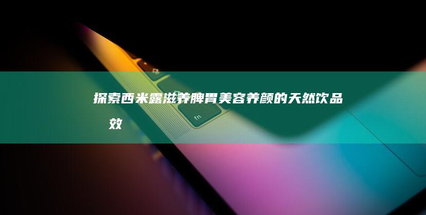 探索西米露：滋养脾胃、美容养颜的天然饮品功效