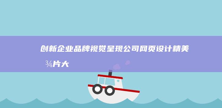 创新企业品牌视觉呈现：公司网页设计精美图片大全